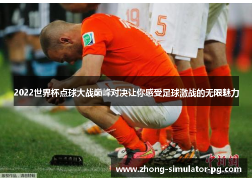 2022世界杯点球大战巅峰对决让你感受足球激战的无限魅力