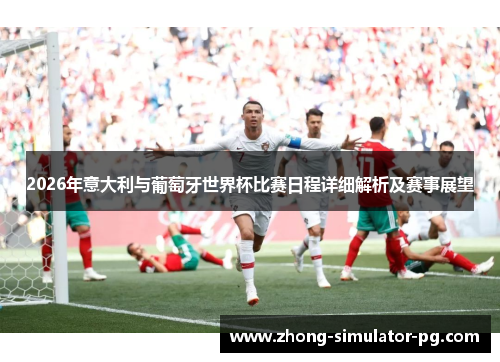 2026年意大利与葡萄牙世界杯比赛日程详细解析及赛事展望