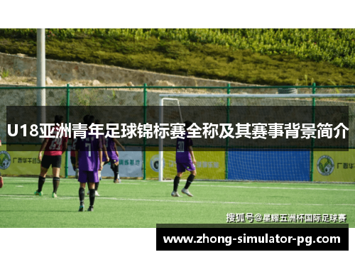 U18亚洲青年足球锦标赛全称及其赛事背景简介