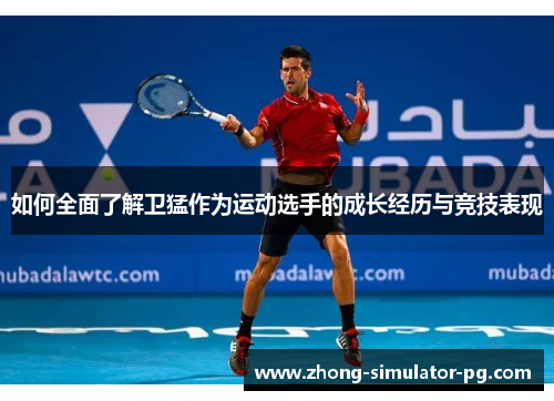 如何全面了解卫猛作为运动选手的成长经历与竞技表现