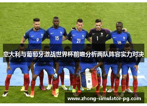 意大利与葡萄牙激战世界杯前瞻分析两队阵容实力对决