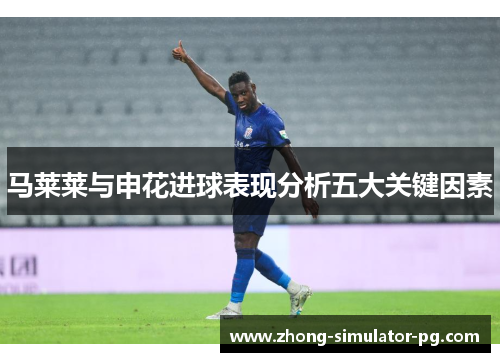 马莱莱与申花进球表现分析五大关键因素