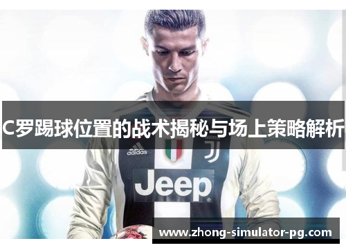 C罗踢球位置的战术揭秘与场上策略解析