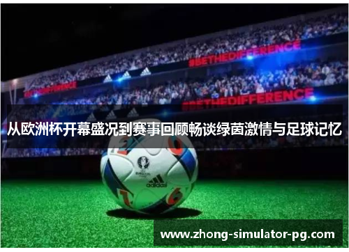 从欧洲杯开幕盛况到赛事回顾畅谈绿茵激情与足球记忆