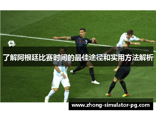 了解阿根廷比赛时间的最佳途径和实用方法解析