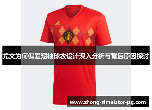 尤文为何偏爱短袖球衣设计深入分析与背后原因探讨