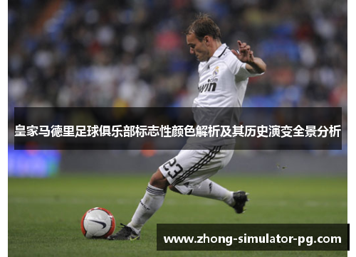 皇家马德里足球俱乐部标志性颜色解析及其历史演变全景分析