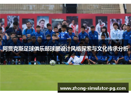 阿贾克斯足球俱乐部球服设计风格探索与文化传承分析