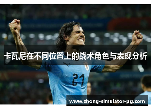 卡瓦尼在不同位置上的战术角色与表现分析