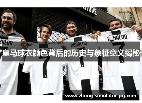 皇马球衣颜色背后的历史与象征意义揭秘