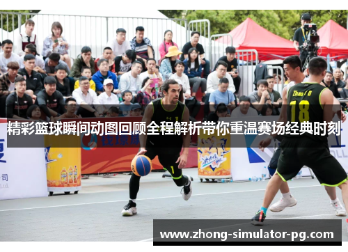 精彩篮球瞬间动图回顾全程解析带你重温赛场经典时刻