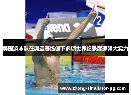美国游泳队在奥运赛场创下多项世界纪录展现强大实力