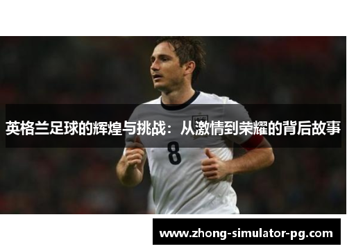 英格兰足球的辉煌与挑战：从激情到荣耀的背后故事