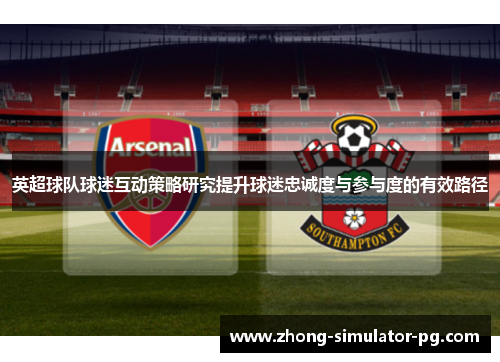 英超球队球迷互动策略研究提升球迷忠诚度与参与度的有效路径
