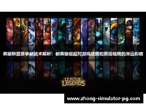 英雄联盟赛季新战术解析：新英雄崛起对游戏战略和赛场格局的深远影响