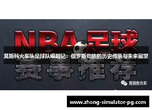 莫斯科火车头足球队崛起记：俄罗斯劲旅的历史传承与未来展望
