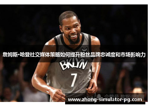 詹姆斯·哈登社交媒体策略如何提升粉丝品牌忠诚度和市场影响力