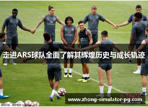 走进ARS球队全面了解其辉煌历史与成长轨迹
