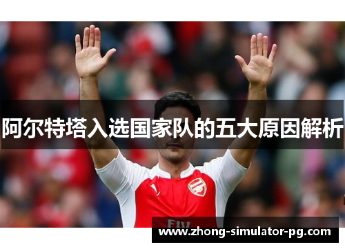 阿尔特塔入选国家队的五大原因解析