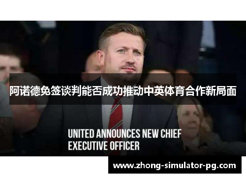 阿诺德免签谈判能否成功推动中英体育合作新局面