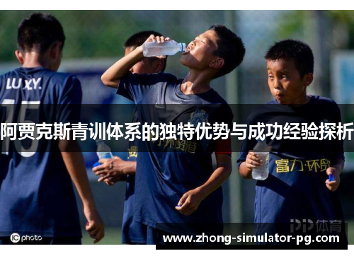 阿贾克斯青训体系的独特优势与成功经验探析