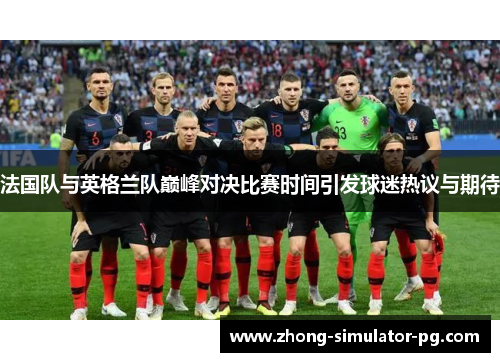 法国队与英格兰队巅峰对决比赛时间引发球迷热议与期待