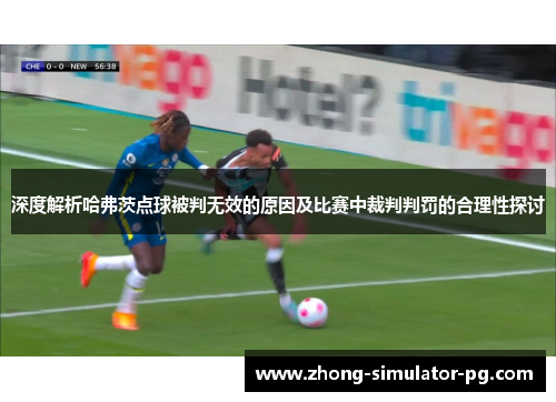 深度解析哈弗茨点球被判无效的原因及比赛中裁判判罚的合理性探讨