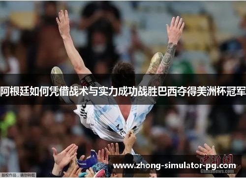 阿根廷如何凭借战术与实力成功战胜巴西夺得美洲杯冠军