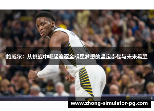 鲍威尔：从挑战中崛起追逐全明星梦想的坚定步伐与未来希望