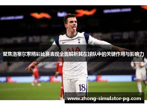 聚焦洛塞尔索精彩比赛表现全面解析其在球队中的关键作用与影响力