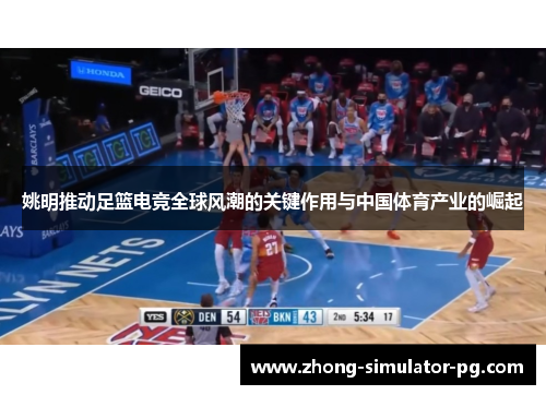 姚明推动足篮电竞全球风潮的关键作用与中国体育产业的崛起