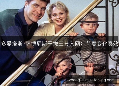 多曼塔斯·萨博尼斯干拔三分入网：节奏变化奏效